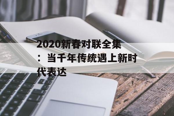 2020新春对联全集：当千年传统遇上新时代表达-第1张图片-