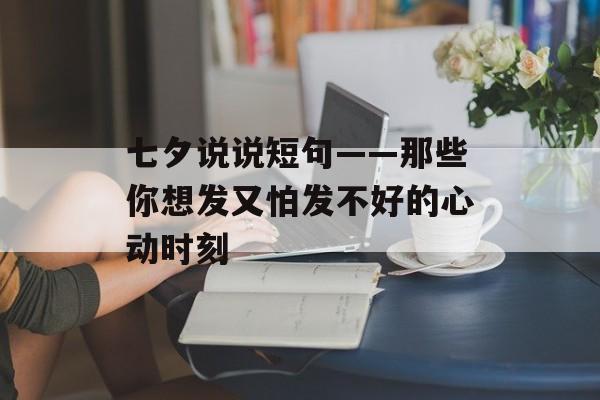 七夕说说短句——那些你想发又怕发不好的心动时刻-第1张图片-