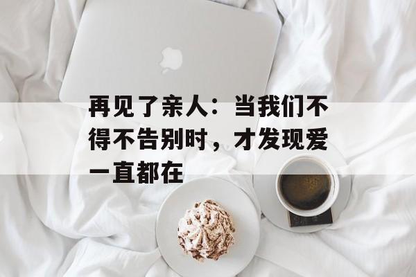 再见了亲人：当我们不得不告别时，才发现爱一直都在-第1张图片-