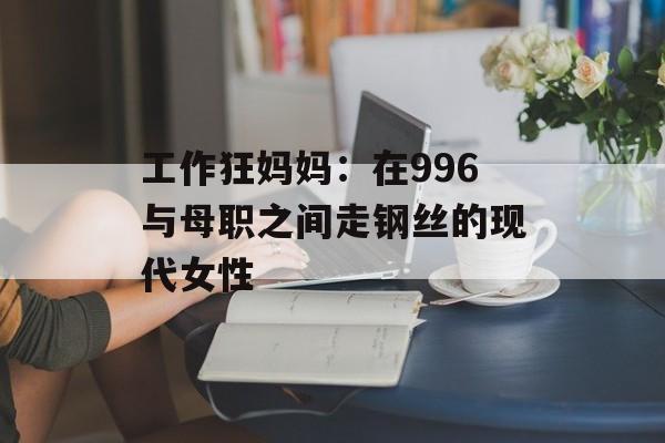工作狂妈妈：在996与母职之间走钢丝的现代女性-第1张图片-