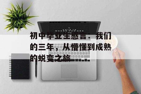 初中毕业生感言：我们的三年，从懵懂到成熟的蜕变之旅-第1张图片-