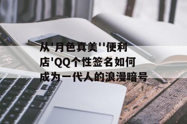 从'月色真美''便利店'QQ个性签名如何成为一代人的浪漫暗号-第1张图片-