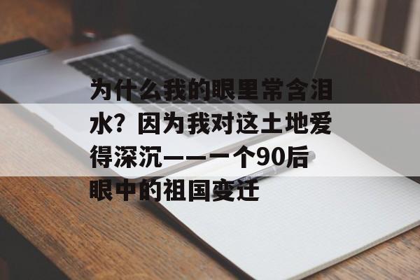 为什么我的眼里常含泪水？因为我对这土地爱得深沉——一个90后眼中的祖国变迁-第1张图片-