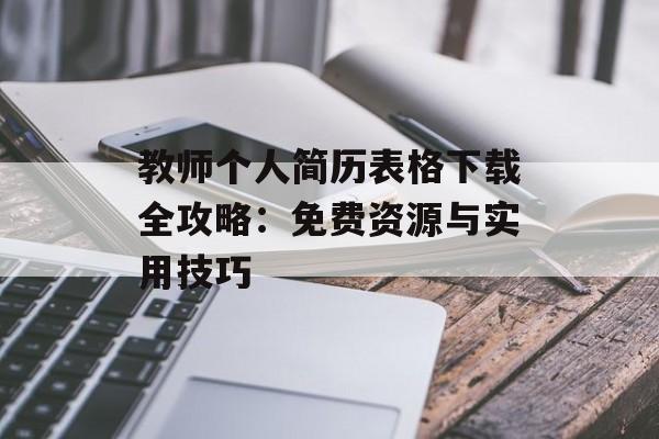 教师个人简历表格下载全攻略：免费资源与实用技巧-第1张图片-