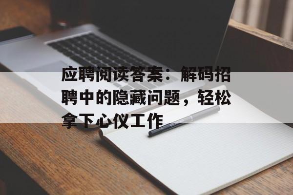 应聘阅读答案：解码招聘中的隐藏问题，轻松拿下心仪工作-第1张图片-