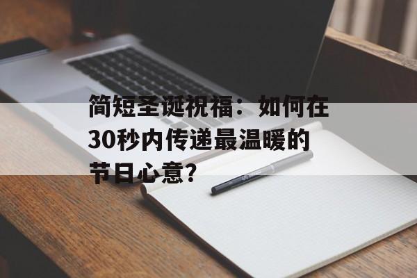 简短圣诞祝福：如何在30秒内传递最温暖的节日心意？-第1张图片-