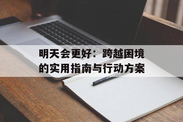 明天会更好：跨越困境的实用指南与行动方案-第1张图片-