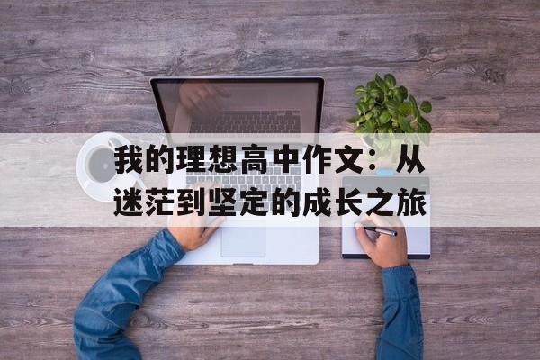 我的理想高中作文：从迷茫到坚定的成长之旅-第1张图片-