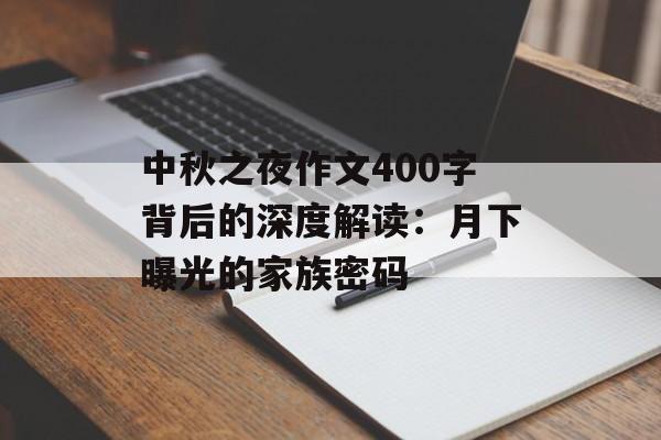 中秋之夜作文400字背后的深度解读：月下曝光的家族密码-第1张图片-