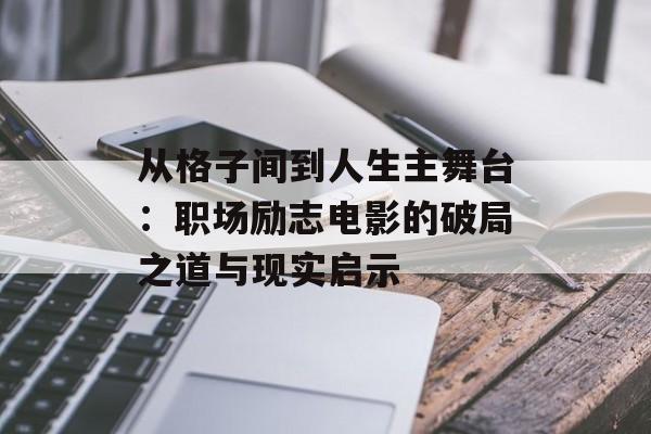 从格子间到人生主舞台：职场励志电影的破局之道与现实启示-第1张图片-