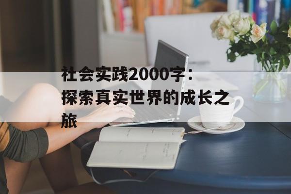 社会实践2000字：探索真实世界的成长之旅-第1张图片-