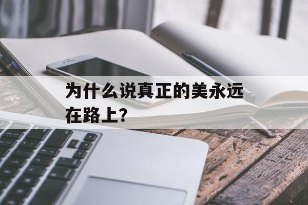 为什么说真正的美永远在路上？-第1张图片-