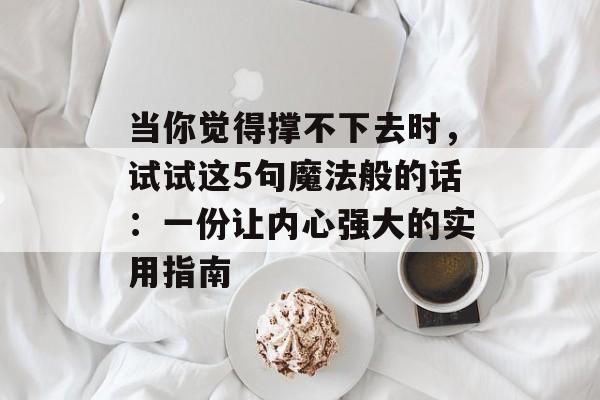 当你觉得撑不下去时，试试这5句魔法般的话：一份让内心强大的实用指南-第1张图片-