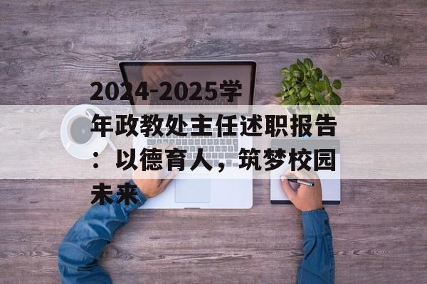 2024-2025学年政教处主任述职报告：以德育人，筑梦校园未来-第1张图片-