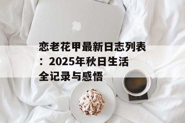 恋老花甲最新日志列表：2025年秋日生活全记录与感悟-第1张图片-