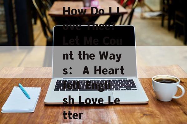 How Do I Love Thee？ Let Me Count the Ways： A Heartfelt English Love Letter-第1张图片-