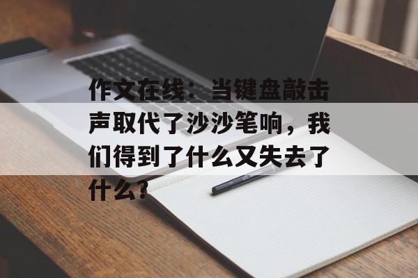 作文在线：当键盘敲击声取代了沙沙笔响，我们得到了什么又失去了什么？-第1张图片-