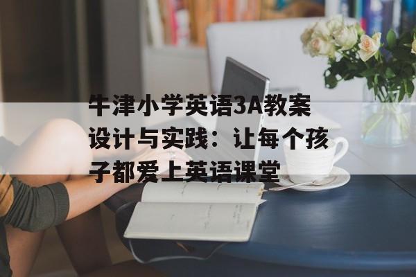 牛津小学英语3A教案设计与实践：让每个孩子都爱上英语课堂-第1张图片-