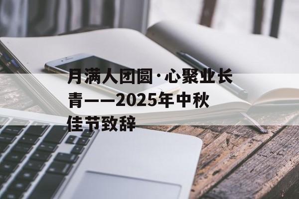月满人团圆·心聚业长青——2025年中秋佳节致辞-第1张图片-