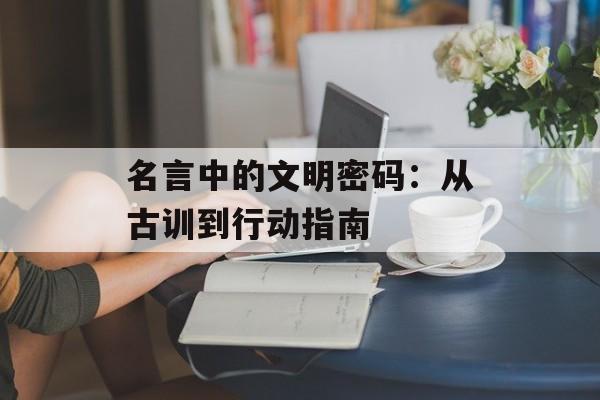 名言中的文明密码：从古训到行动指南-第1张图片-