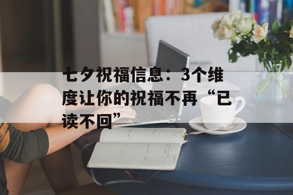 七夕祝福信息：3个维度让你的祝福不再“已读不回”-第1张图片-