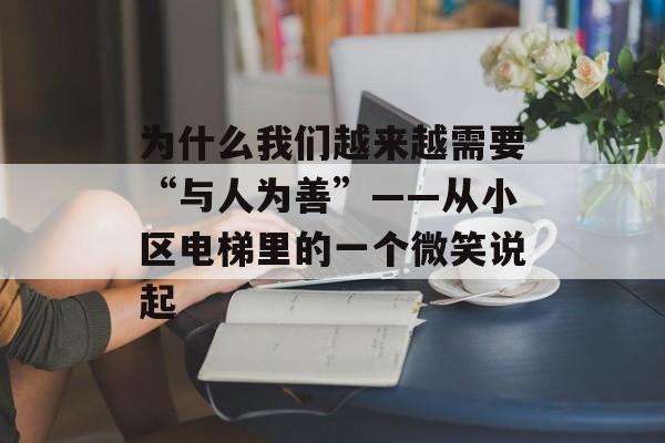 为什么我们越来越需要“与人为善”——从小区电梯里的一个微笑说起-第1张图片-