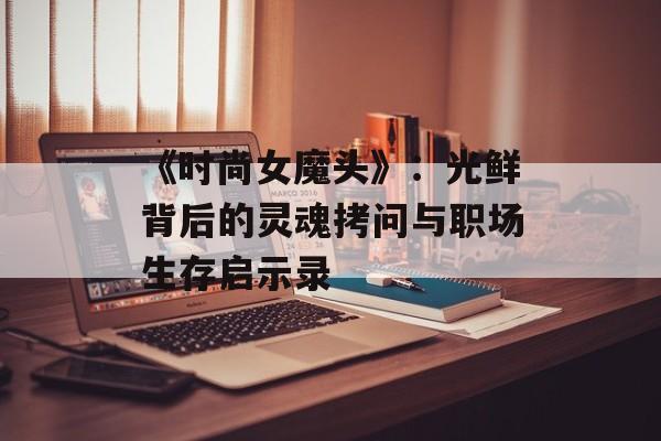 《时尚女魔头》：光鲜背后的灵魂拷问与职场生存启示录-第1张图片-