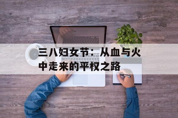 三八妇女节：从血与火中走来的平权之路-第1张图片-