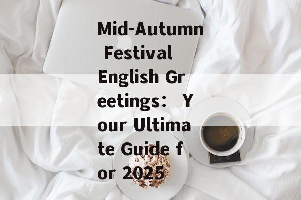 Mid-Autumn Festival English Greetings： Your Ultimate Guide for 2025-第1张图片-