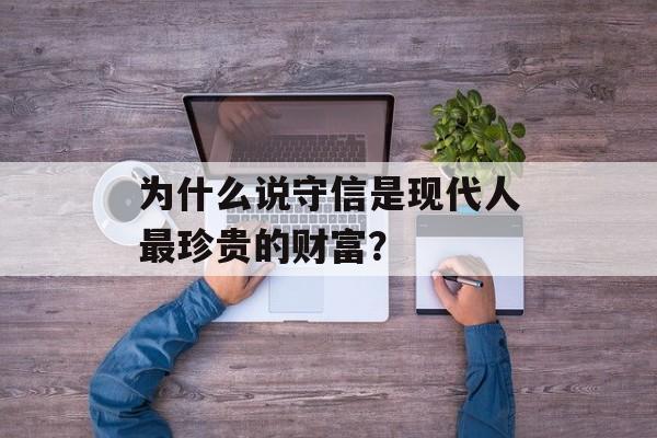 为什么说守信是现代人最珍贵的财富？-第1张图片-