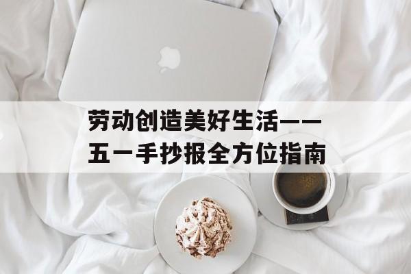 劳动创造美好生活——五一手抄报全方位指南-第1张图片-