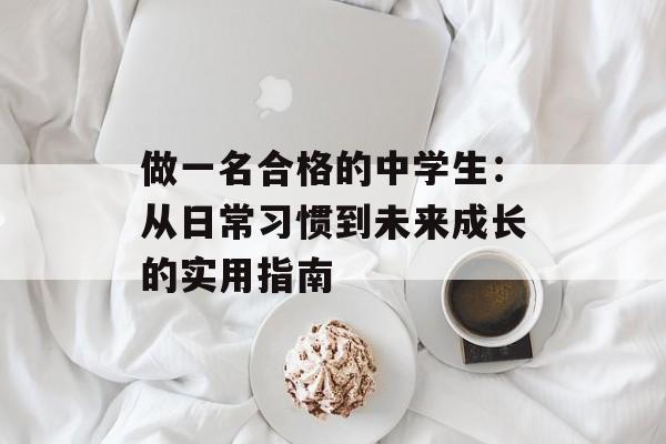 做一名合格的中学生：从日常习惯到未来成长的实用指南-第1张图片-