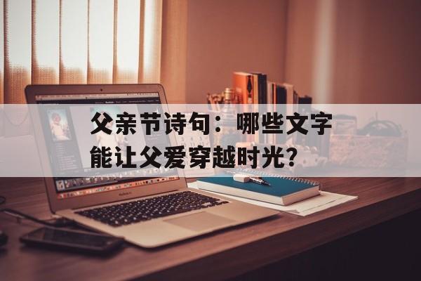 父亲节诗句：哪些文字能让父爱穿越时光？-第1张图片-