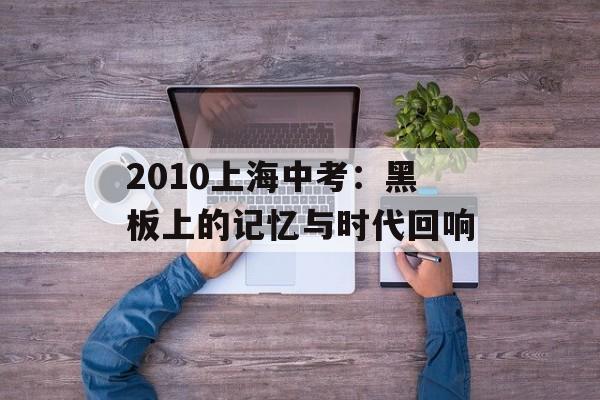 2010上海中考：黑板上的记忆与时代回响-第1张图片-