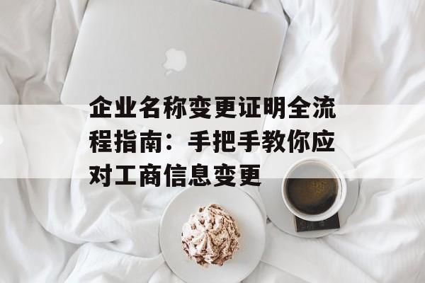 企业名称变更证明全流程指南：手把手教你应对工商信息变更-第1张图片-
