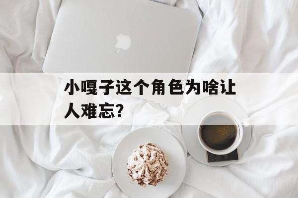小嘎子这个角色为啥让人难忘？-第1张图片-