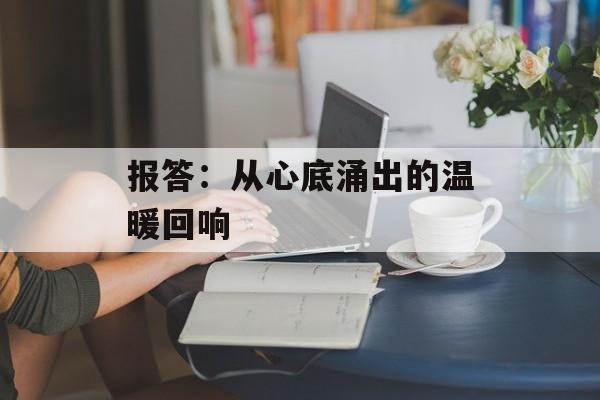 报答：从心底涌出的温暖回响-第1张图片-