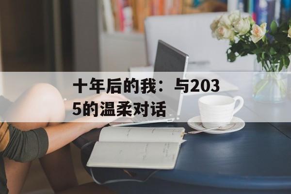 十年后的我：与2035的温柔对话-第1张图片-
