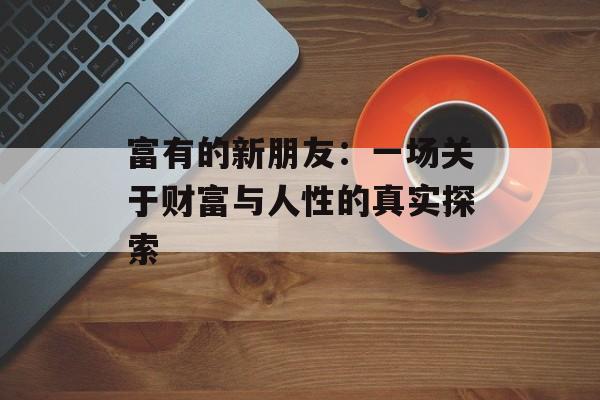 富有的新朋友：一场关于财富与人性的真实探索-第1张图片-