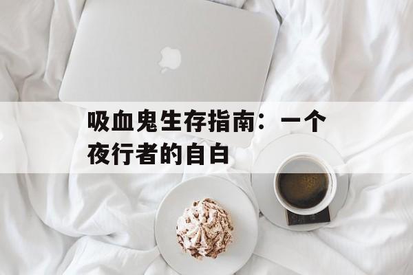 吸血鬼生存指南：一个夜行者的自白-第1张图片-