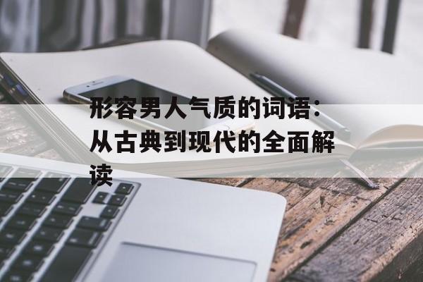 形容男人气质的词语：从古典到现代的全面解读-第1张图片-