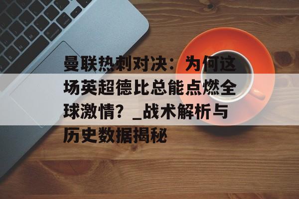 曼联热刺对决：为何这场英超德比总能点燃全球激情？_战术解析与历史数据揭秘-第1张图片-