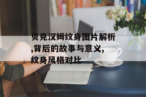 贝克汉姆纹身图片解析,背后的故事与意义,纹身风格对比-第1张图片-