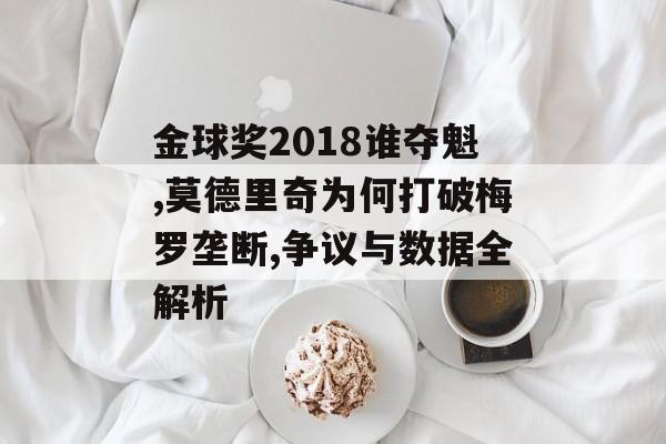 金球奖2018谁夺魁,莫德里奇为何打破梅罗垄断,争议与数据全解析-第1张图片-