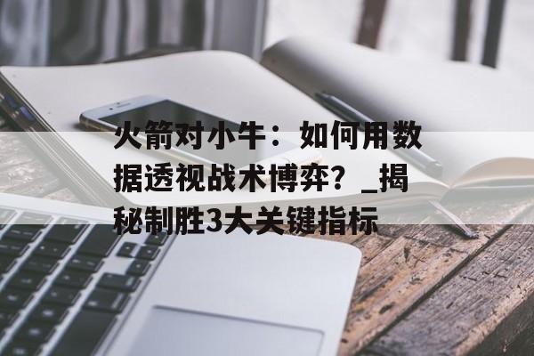 火箭对小牛：如何用数据透视战术博弈？_揭秘制胜3大关键指标-第1张图片-