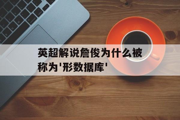 英超解说詹俊为什么被称为'形数据库'-第1张图片-