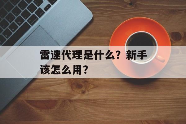 雷速代理是什么？新手该怎么用？-第1张图片-