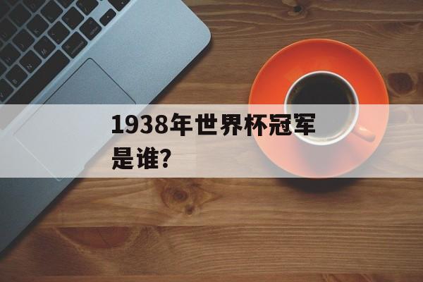 1938年世界杯冠军是谁？-第1张图片-