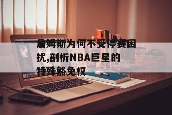 詹姆斯为何不受停赛困扰,剖析NBA巨星的特殊豁免权-第1张图片-