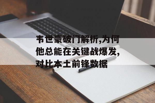 韦世豪破门解析,为何他总能在关键战爆发,对比本土前锋数据-第1张图片-